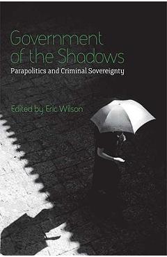 Coperta cărții 'Government of the Shadows: Parapolitics and Criminal Sovereignty - Eric Wilson'