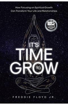 Coperta cărții 'It's Time To Grow: How Focusing on Spiritual Growth Can Transform Your Life and Relationships - Freddie Floyd'