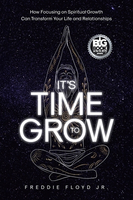 It's Time To Grow: How Focusing on Spiritual Growth Can Transform Your Life and Relationships - Freddie Floyd