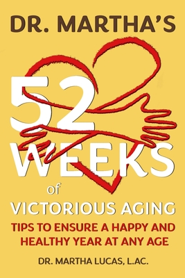 Dr. Martha's 52 Weeks of Victorious Aging: Tips to Ensure a Happy and Healthy Year at Any Age - Martha Lucas