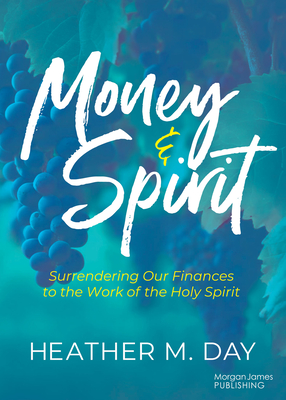 Money and Spirit: Surrendering Our Finances to the Work of the Holy Spirit - Heather M. Day