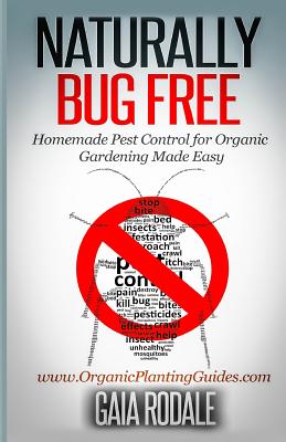 Naturally Bug Free: Homemade Pest Control for Organic Gardening Made Easy - Gaia Rodale