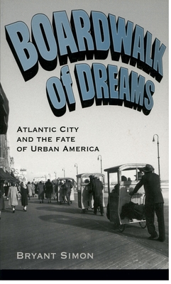 Boardwalk of Dreams: Atlantic City and the Fate of Urban America - Bryant Simon