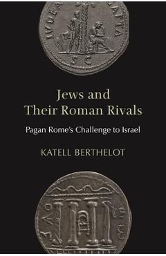 Coperta cărții 'Jews and Their Roman Rivals: Pagan Rome's Challenge to Israel - Katell Berthelot'