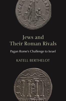 Coperta cărții 'Jews and Their Roman Rivals: Pagan Rome's Challenge to Israel - Katell Berthelot'