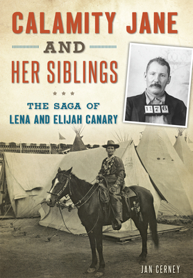 Calamity Jane and Her Siblings: The Saga of Lena and Elijah Canary - Jan Cerney