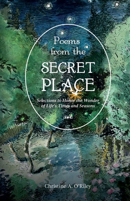 Coperta cărții 'Poems from the Secret Place: Selections to Honor the Wonder of Life's Times and Seasons - Christine A. O'riley'
