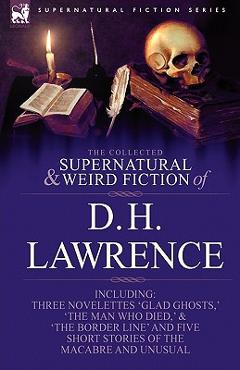 Coperta cărții 'The Collected Supernatural and Weird Fiction of D. H. Lawrence-Three Novelettes-'Glad Ghosts, ' the Man Who Died, ' the'