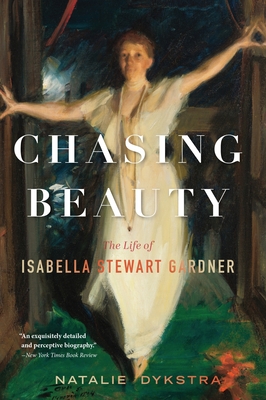 Chasing Beauty: The Life of Isabella Stewart Gardner - Natalie Dykstra