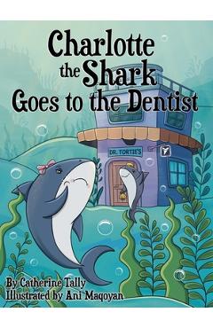 Charlotte the Shark Goes to the Dentist - Catherine Tally