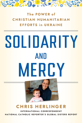 Solidarity and Mercy: The Power of Christian Humanitarian Efforts in Ukraine - Chris Herlinger