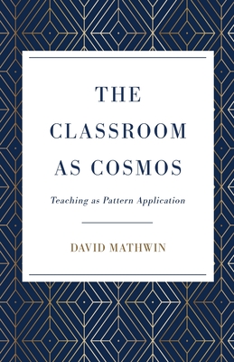 Coperta cărții 'The Classroom as Cosmos: Teaching as Pattern Application - David Mathwin'