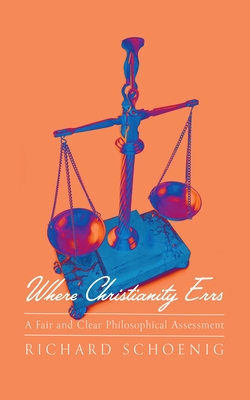 Where Christianity Errs: A Fair and Clear Philosophical Assessment - Richard Schoenig