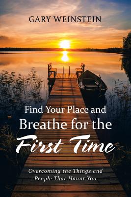 Find Your Place and Breathe for the First Time: Overcoming the Things and People That Haunt You - Gary Weinstein