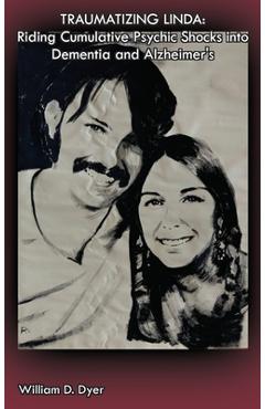 Coperta cărții 'Traumatizing Linda: Riding Cumulative Psychic Shocks into Dementia and Alzheimer's - William D. Dyer'