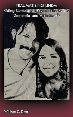 Traumatizing Linda: Riding Cumulative Psychic Shocks into Dementia and Alzheimer's - William D. Dyer