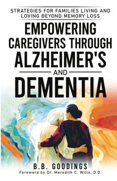 Coperta cărții 'Empowering Caregivers Through Alzheimer's and Dementia: Strategies for Families Living and Loving Beyond Memory Loss -'