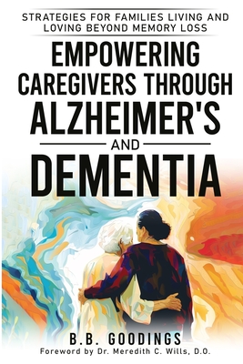 Coperta cărții 'Empowering Caregivers Through Alzheimer's and Dementia: Strategies for Families Living and Loving Beyond Memory Loss -'