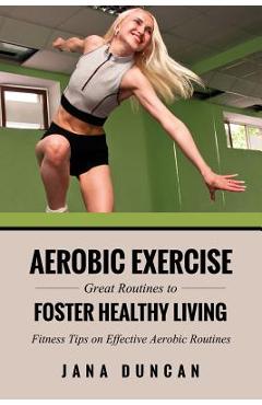 Coperta cărții 'Aerobic Exercise: Great Routines to Foster Healthy Living - Jana Duncan'