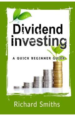 Poza produsului Dividend Investing a Quick Beginner Guide: Dividend Growth Investing, Dividend Stock, Dividend Income, Stock Market Investing, Dividend Portfolio - Richard Smiths