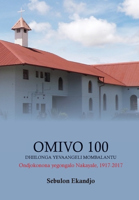 Omivo 100 dhiilonga yEvaangeli mOmbalantu: Ondjokonona yegongalo Nakayale 1917 sigo 2017 - Sebulon Ekandjo