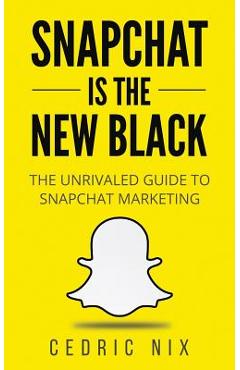 Coperta cărții 'Snapchat Is The New Black: The Unrivaled Guide To Snapchat Marketing - Cedric Nix'