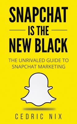 Coperta cărții 'Snapchat Is The New Black: The Unrivaled Guide To Snapchat Marketing - Cedric Nix'