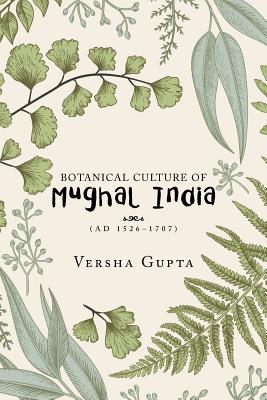 Botanical Culture of Mughal India: (Ad 1526-1707) - Versha Gupta