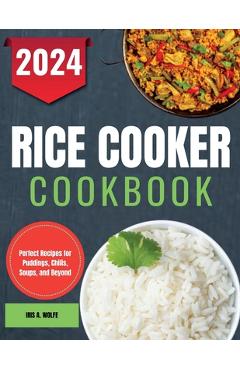 Coperta cărții 'Rice Cooker Cookbook: Perfect Recipes for Puddings, Chilis, Soups, and Beyond - Iris A. Wolfe'