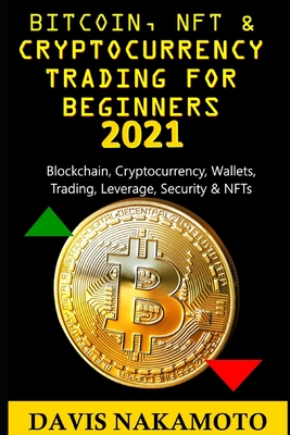 Bitcoin and Cryptocurrency Trading for Beginners 2021: Blockchain, Cryptocurrency, Wallets, Trading, Leverage, Security for a dummy/beginner - Davis Nakamoto