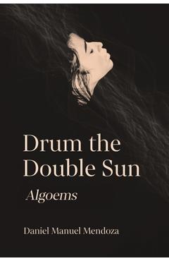 Coperta cărții 'Drum the Double Sun: Algoems - Daniel Manuel Mendoza'