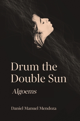 Coperta cărții 'Drum the Double Sun: Algoems - Daniel Manuel Mendoza'