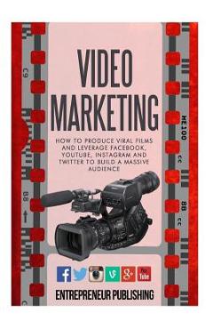 Coperta cărții 'Video Marketing: How To Produce Viral Films And Leverage Facebook, YouTube, Instagram And Twitter To Build A Massive'
