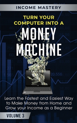 Coperta cărții 'Turn Your Computer Into a Money Machine: Learn the Fastest and Easiest Way to Make Money From Home and Grow Your Income'