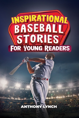 Inspirational Baseball Stories for Young Readers: 15 Unforgettable Tales of Triumph on the Diamond - Anthony Lynch