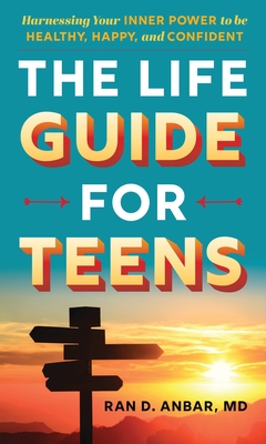 The Life Guide for Teens: Harnessing Your Inner Power to Be Healthy, Happy, and Confident - Ran D. Anbar