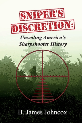 Sniper's Discretion: Unveiling America's Sharpshooter History - B. James Johncox