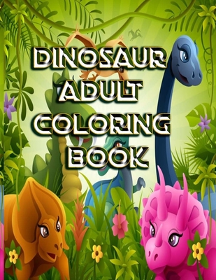 Dinosaur Adult Coloring Book: : Over 120 Dinosaur Design Great Stress Relief Coloring Books for Adults and Teens - Mosharaf Raza