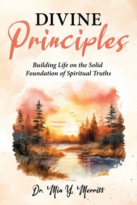 Divine Principles Building Life on the Solid Foundation of Spiritual Truths - Mia Y. Merritt