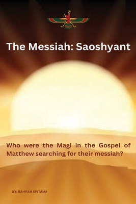 The Messiah: SAOSHYANT - Who were the Magi in the Gospel of Matthew searching for their messiah? - Bahram Spitama