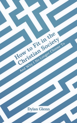 How to Fit in the Christian Society: And Why I No Longer Choose To - Dylan Glenn