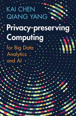 Privacy-Preserving Computing: For Big Data Analytics and AI - Kai Chen