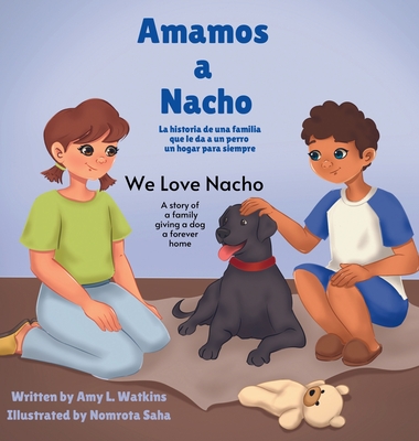 Amamos a Nacho/We Love Nacho Bilingual Spanish/English Edition: La Historia de una Familia Que le Da a un Perro un Hogar para Siempre/a Story of a Fam - Amy L. Watkins