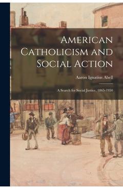 Coperta cărții 'American Catholicism and Social Action: a Search for Social Justice, 1865-1950 - Aaron Ignatius 1903-1965 Abell'
