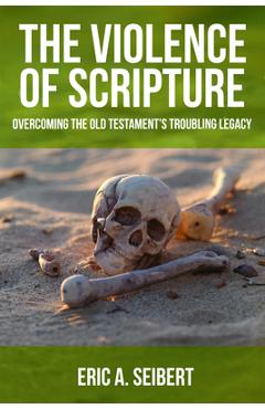 Coperta cărții 'The Violence of Scripture: Overcoming the Old Testament's Troubling Legacy - Eric A. Seibert'