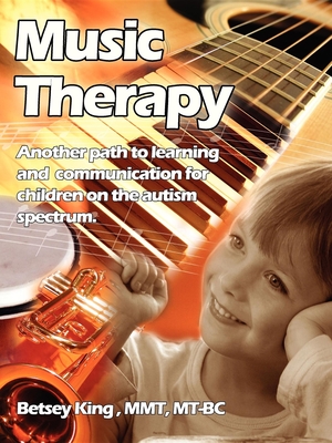 Music Therapy: Another Path to Learning and Communication for Children in the Autism Spectrum - Bitsey King Brunk