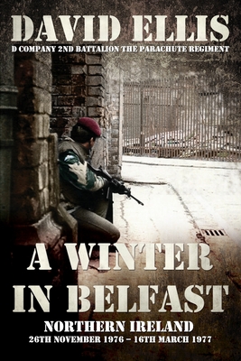 Coperta cărții 'A Winter in Belfast: NORTHERN IRELAND 26th November 1976 - 16th March 1977: D Company 2nd Battalion The Parachute'