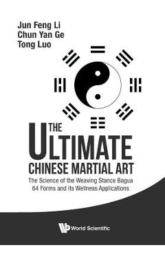 Coperta cărții 'Ultimate Chinese Martial Art, The: The Science of the Weaving Stance Bagua 64 Forms and Its Wellness Applications - Jun'