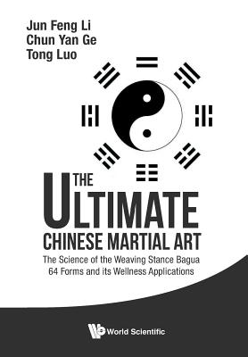 Ultimate Chinese Martial Art, The: The Science of the Weaving Stance Bagua 64 Forms and Its Wellness Applications - Jun Feng Li