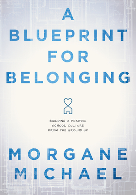 A Blueprint for Belonging: Building a Positive School Culture from the Ground Up (Research-Backed Practical Strategies to Foster Classroom Belong - Morgane Michael